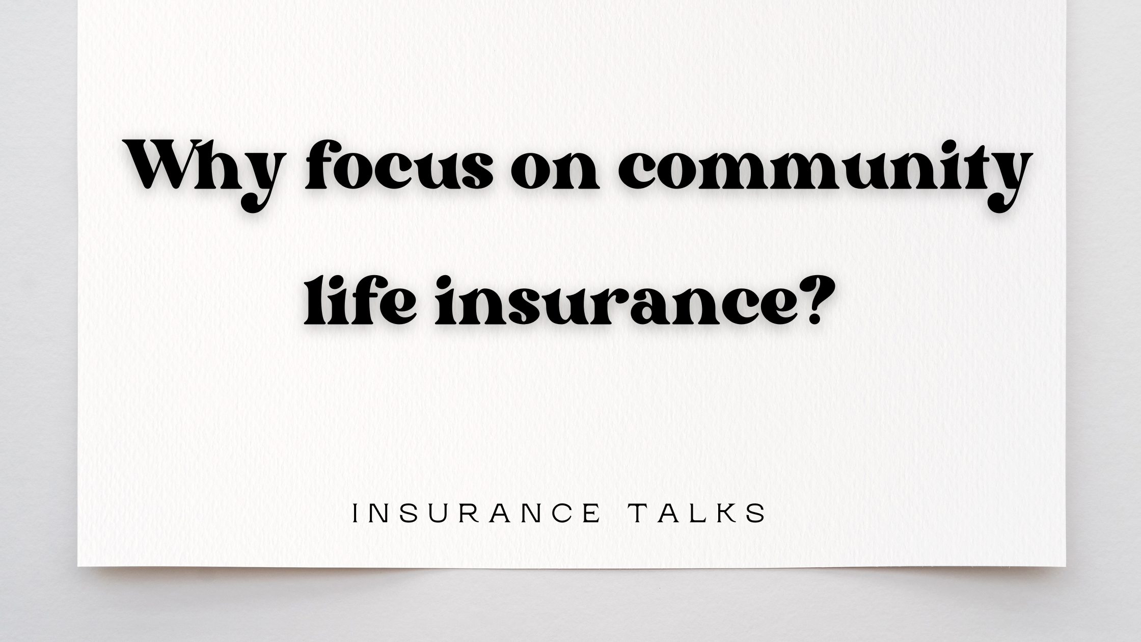 Why focus on community life insurance?
